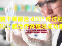 脊髓干细胞治 🌺 疗过程（干细 🐦 胞治疗脊髓炎成功案例）
